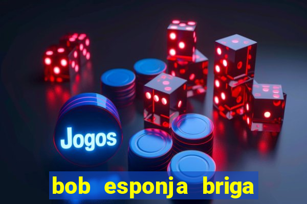 bob esponja briga nos corais